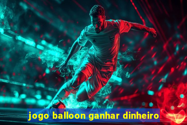 jogo balloon ganhar dinheiro